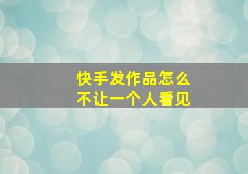 快手发作品怎么不让一个人看见