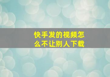 快手发的视频怎么不让别人下载