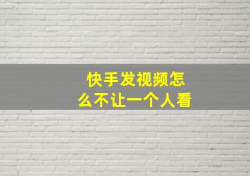 快手发视频怎么不让一个人看