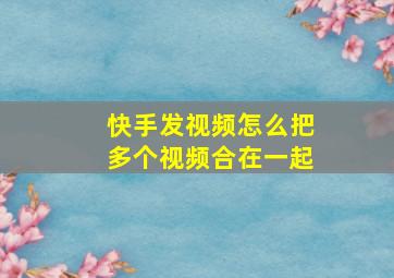 快手发视频怎么把多个视频合在一起