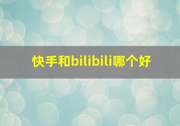 快手和bilibili哪个好