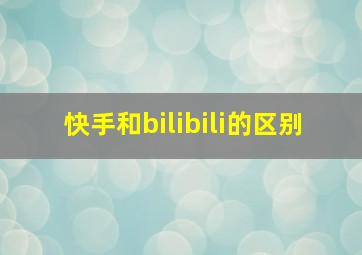 快手和bilibili的区别