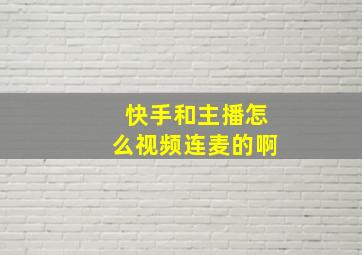 快手和主播怎么视频连麦的啊