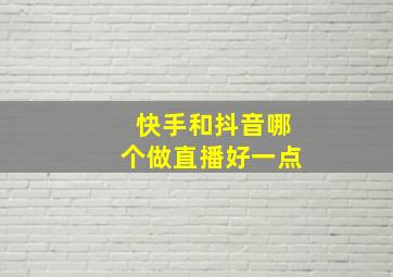 快手和抖音哪个做直播好一点