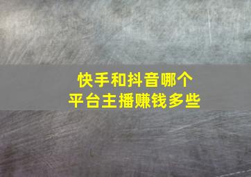 快手和抖音哪个平台主播赚钱多些