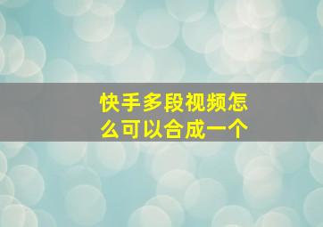 快手多段视频怎么可以合成一个