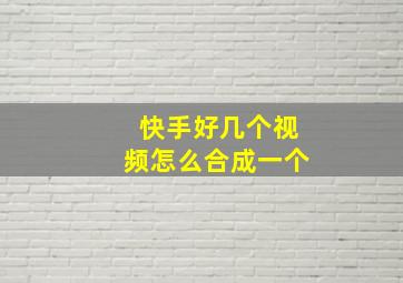 快手好几个视频怎么合成一个