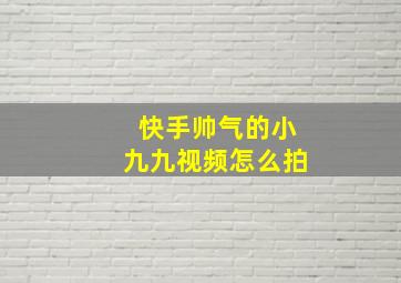 快手帅气的小九九视频怎么拍