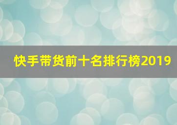 快手带货前十名排行榜2019