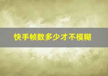 快手帧数多少才不模糊