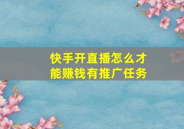 快手开直播怎么才能赚钱有推广任务