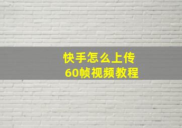 快手怎么上传60帧视频教程