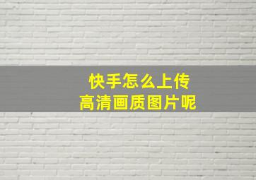 快手怎么上传高清画质图片呢