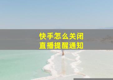 快手怎么关闭直播提醒通知