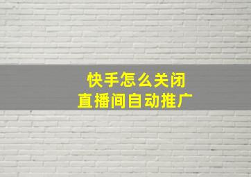 快手怎么关闭直播间自动推广