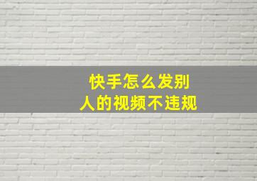 快手怎么发别人的视频不违规