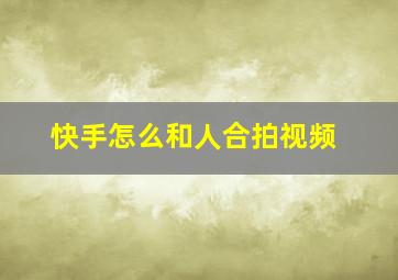 快手怎么和人合拍视频