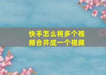 快手怎么将多个视频合并成一个视频