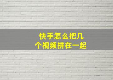 快手怎么把几个视频拼在一起