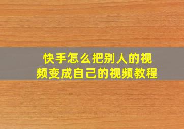 快手怎么把别人的视频变成自己的视频教程