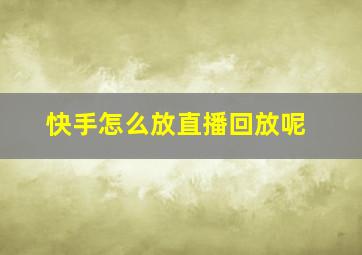 快手怎么放直播回放呢