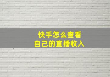 快手怎么查看自己的直播收入