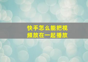 快手怎么能把视频放在一起播放