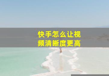 快手怎么让视频清晰度更高