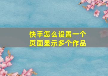 快手怎么设置一个页面显示多个作品