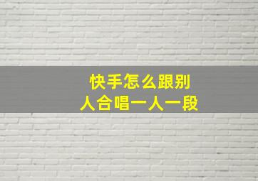 快手怎么跟别人合唱一人一段