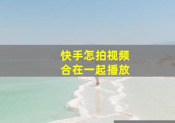 快手怎拍视频合在一起播放