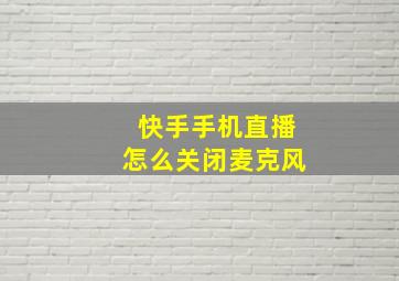 快手手机直播怎么关闭麦克风