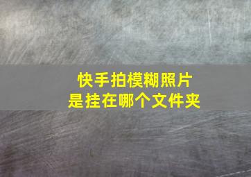 快手拍模糊照片是挂在哪个文件夹