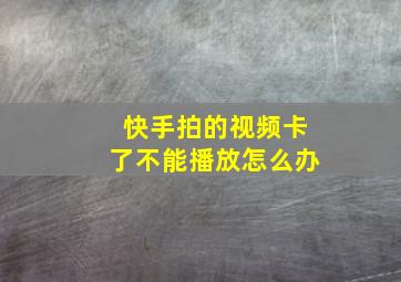 快手拍的视频卡了不能播放怎么办