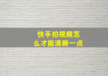 快手拍视频怎么才能清晰一点