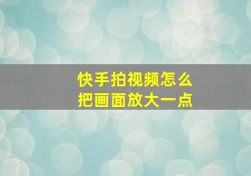 快手拍视频怎么把画面放大一点