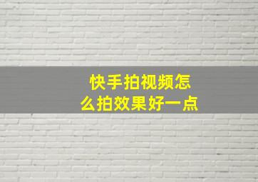 快手拍视频怎么拍效果好一点