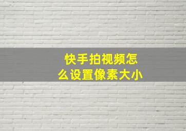 快手拍视频怎么设置像素大小