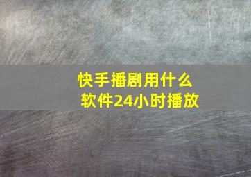 快手播剧用什么软件24小时播放