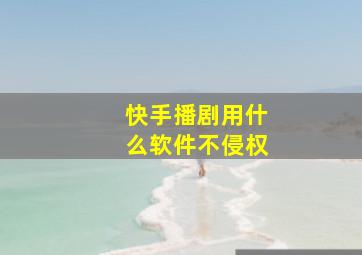 快手播剧用什么软件不侵权