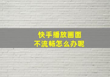 快手播放画面不流畅怎么办呢