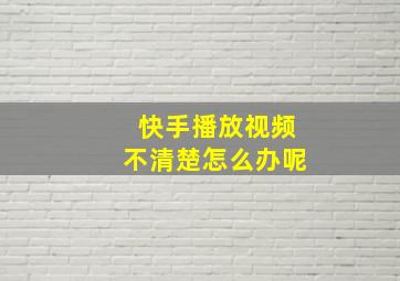 快手播放视频不清楚怎么办呢