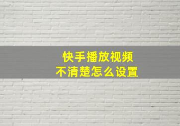 快手播放视频不清楚怎么设置