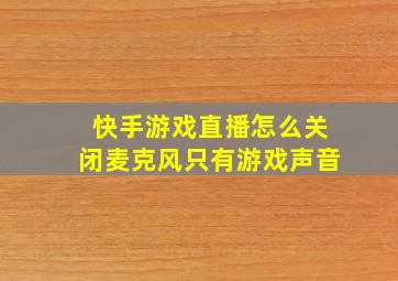 快手游戏直播怎么关闭麦克风只有游戏声音