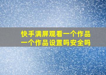 快手满屏观看一个作品一个作品设置吗安全吗