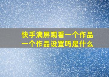 快手满屏观看一个作品一个作品设置吗是什么