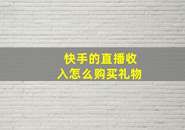 快手的直播收入怎么购买礼物