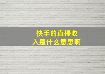 快手的直播收入是什么意思啊