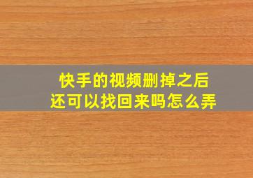 快手的视频删掉之后还可以找回来吗怎么弄