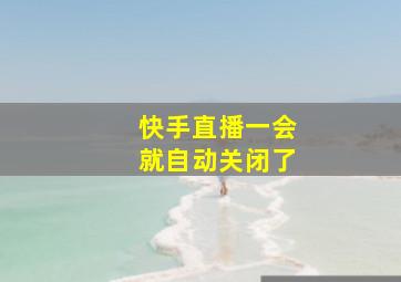 快手直播一会就自动关闭了